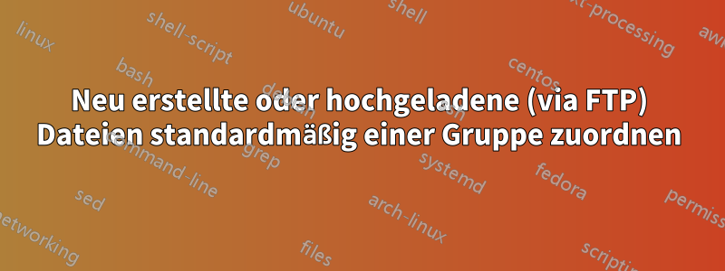 Neu erstellte oder hochgeladene (via FTP) Dateien standardmäßig einer Gruppe zuordnen