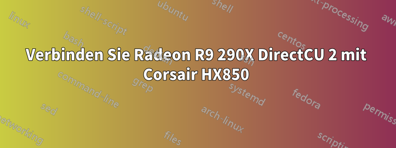 Verbinden Sie Radeon R9 290X DirectCU 2 mit Corsair HX850