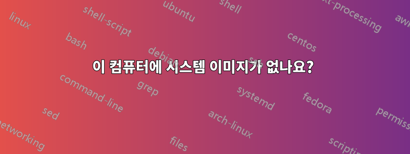 이 컴퓨터에 시스템 이미지가 없나요?