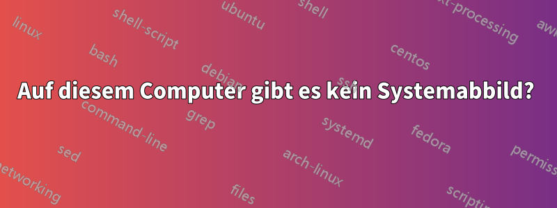 Auf diesem Computer gibt es kein Systemabbild?