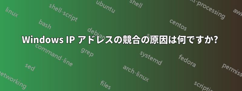 Windows IP アドレスの競合の原因は何ですか?