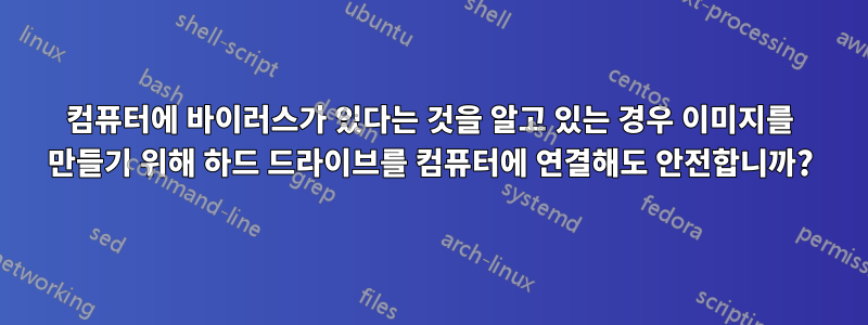 컴퓨터에 바이러스가 있다는 것을 알고 있는 경우 이미지를 만들기 위해 하드 드라이브를 컴퓨터에 연결해도 안전합니까?