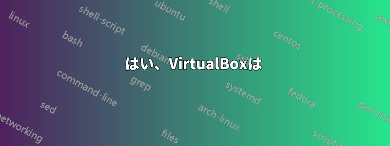 はい、VirtualBoxは