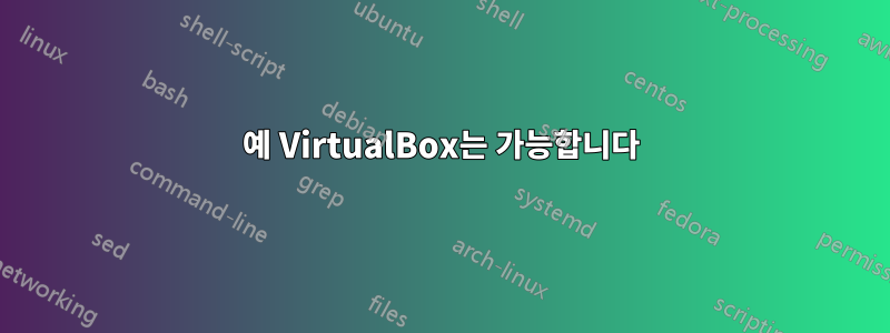 예 VirtualBox는 가능합니다