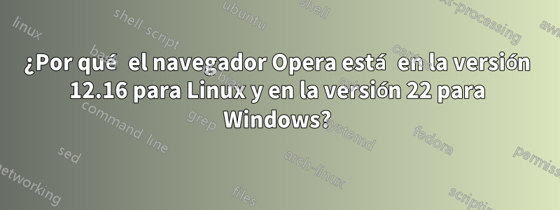 ¿Por qué el navegador Opera está en la versión 12.16 para Linux y en la versión 22 para Windows?