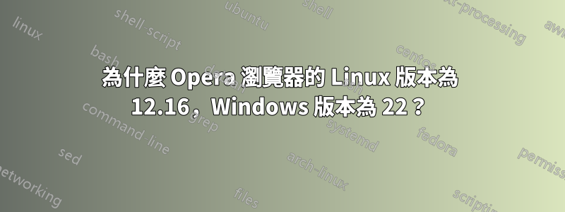 為什麼 Opera 瀏覽器的 Linux 版本為 12.16，Windows 版本為 22？