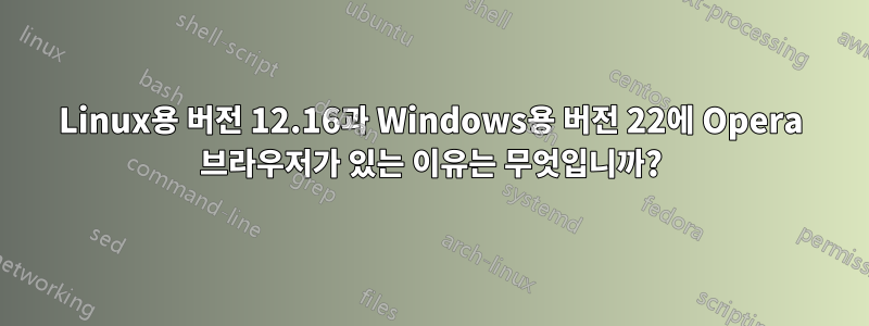 Linux용 버전 12.16과 Windows용 버전 22에 Opera 브라우저가 있는 이유는 무엇입니까?