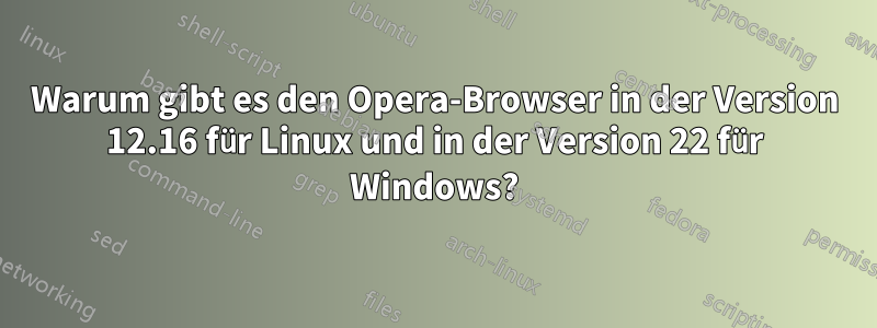 Warum gibt es den Opera-Browser in der Version 12.16 für Linux und in der Version 22 für Windows?