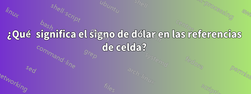 ¿Qué significa el signo de dólar en las referencias de celda?