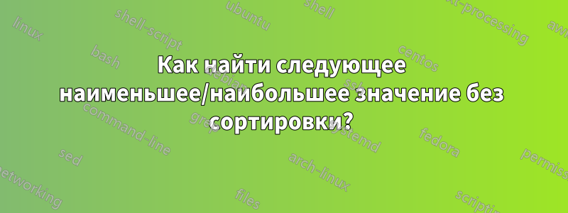 Как найти следующее наименьшее/наибольшее значение без сортировки?