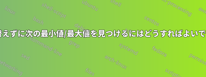 並べ替えずに次の最小値/最大値を見つけるにはどうすればよいですか?