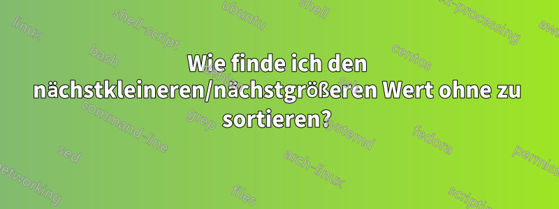 Wie finde ich den nächstkleineren/nächstgrößeren Wert ohne zu sortieren?