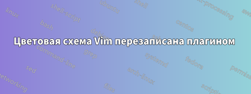 Цветовая схема Vim перезаписана плагином