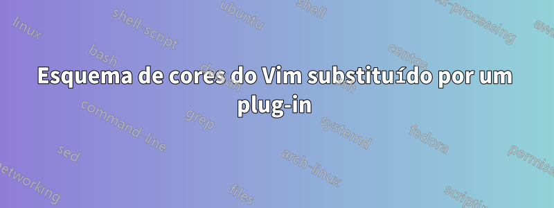 Esquema de cores do Vim substituído por um plug-in