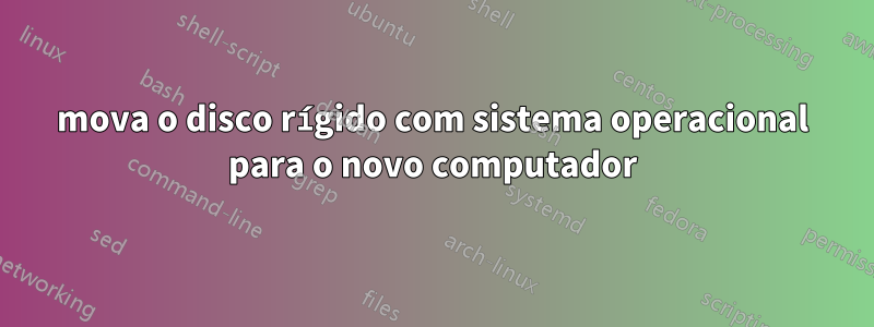 mova o disco rígido com sistema operacional para o novo computador