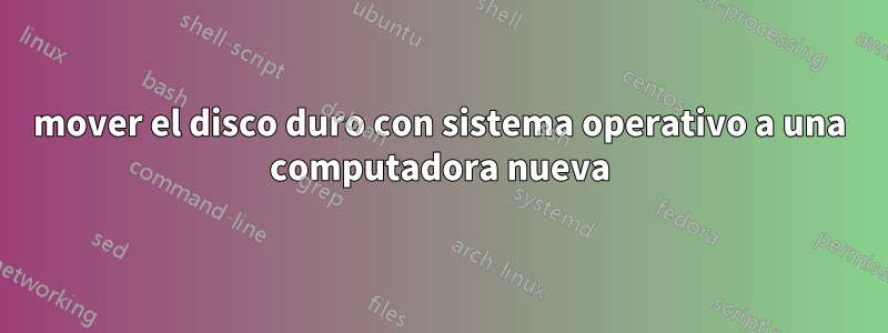 mover el disco duro con sistema operativo a una computadora nueva