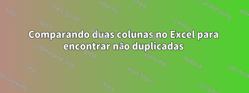 Comparando duas colunas no Excel para encontrar não duplicadas