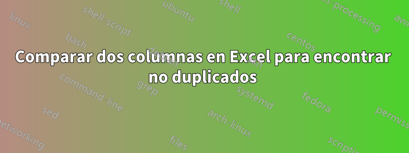 Comparar dos columnas en Excel para encontrar no duplicados