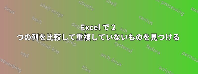 Excel で 2 つの列を比較して重複していないものを見つける