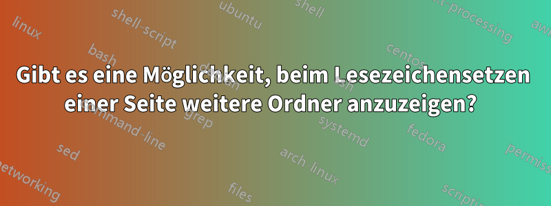 Gibt es eine Möglichkeit, beim Lesezeichensetzen einer Seite weitere Ordner anzuzeigen? 