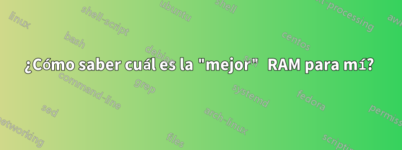 ¿Cómo saber cuál es la "mejor" RAM para mí?