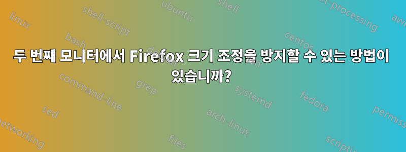 두 번째 모니터에서 Firefox 크기 조정을 방지할 수 있는 방법이 있습니까?