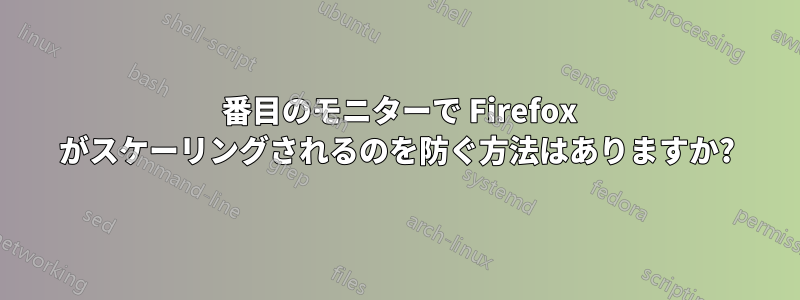 2 番目のモニターで Firefox がスケーリングされるのを防ぐ方法はありますか?