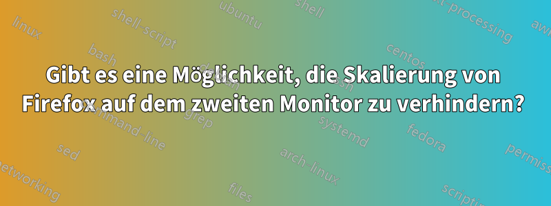 Gibt es eine Möglichkeit, die Skalierung von Firefox auf dem zweiten Monitor zu verhindern?