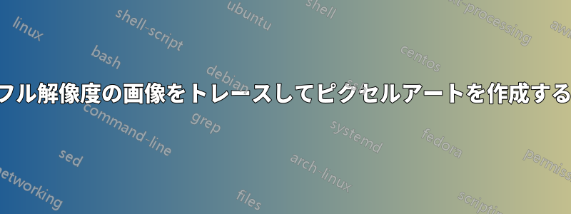 フル解像度の画像をトレースしてピクセルアートを作成する