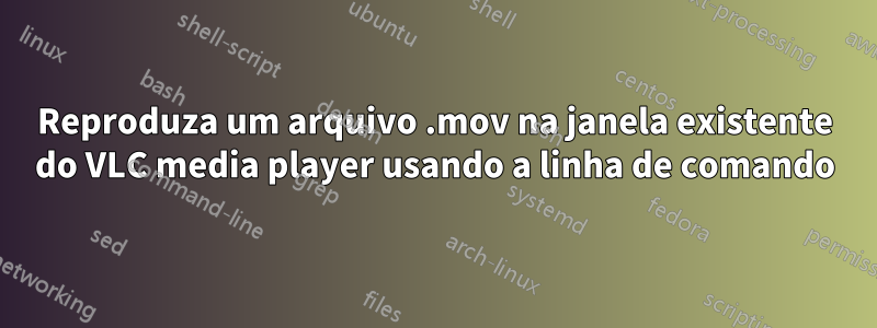 Reproduza um arquivo .mov na janela existente do VLC media player usando a linha de comando