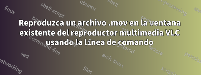 Reproduzca un archivo .mov en la ventana existente del reproductor multimedia VLC usando la línea de comando
