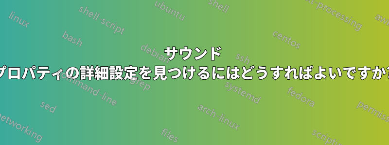 サウンド プロパティの詳細設定を見つけるにはどうすればよいですか?