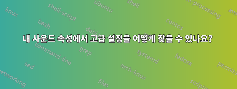 내 사운드 속성에서 고급 설정을 어떻게 찾을 수 있나요?