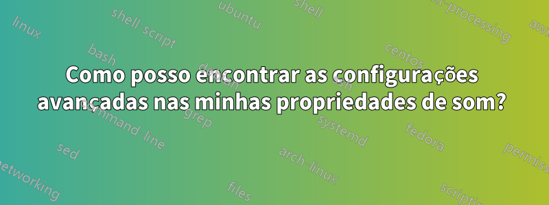 Como posso encontrar as configurações avançadas nas minhas propriedades de som?