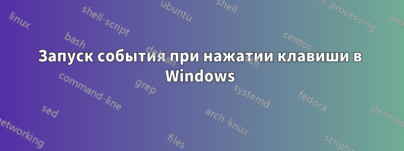 Запуск события при нажатии клавиши в Windows