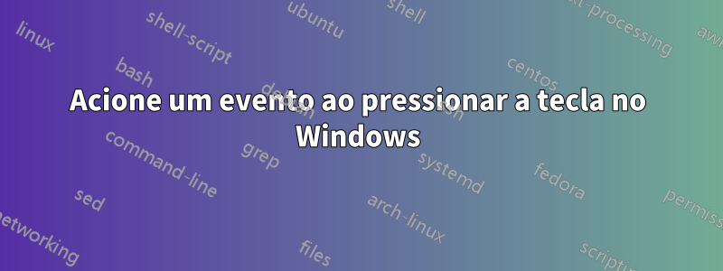 Acione um evento ao pressionar a tecla no Windows