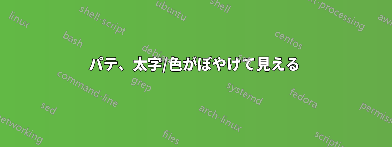 パテ、太字/色がぼやけて見える