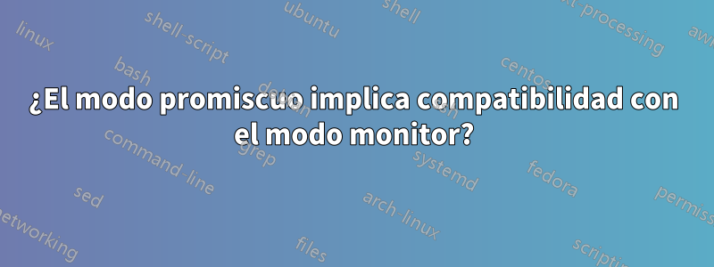 ¿El modo promiscuo implica compatibilidad con el modo monitor?