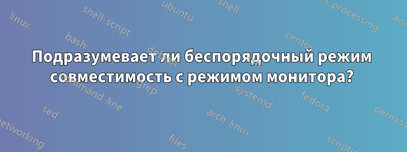 Подразумевает ли беспорядочный режим совместимость с режимом монитора?