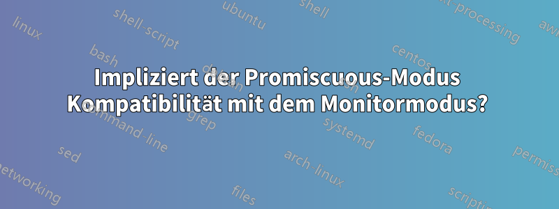 Impliziert der Promiscuous-Modus Kompatibilität mit dem Monitormodus?