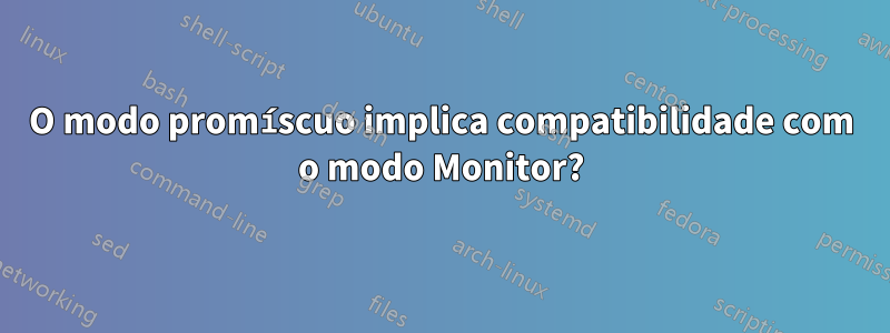 O modo promíscuo implica compatibilidade com o modo Monitor?