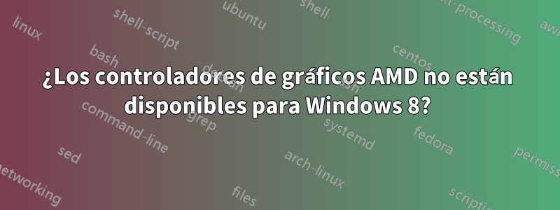 ¿Los controladores de gráficos AMD no están disponibles para Windows 8?