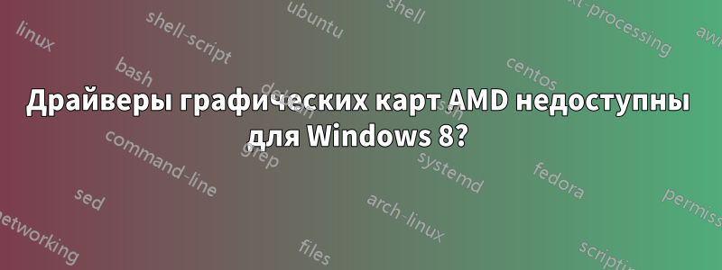 Драйверы графических карт AMD недоступны для Windows 8?