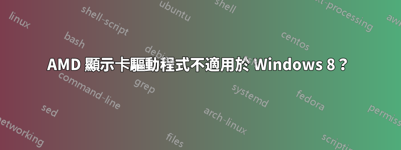 AMD 顯示卡驅動程式不適用於 Windows 8？