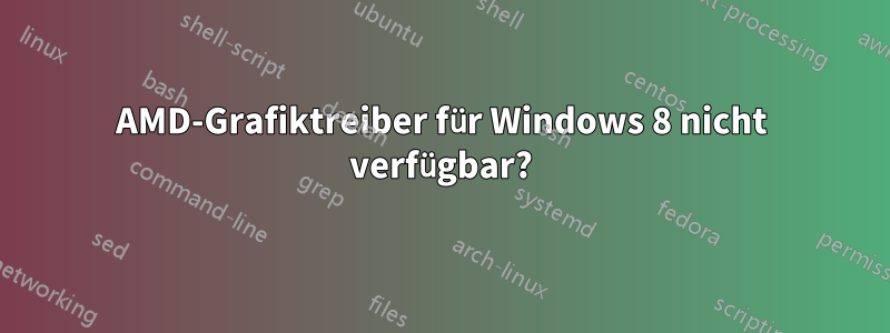 AMD-Grafiktreiber für Windows 8 nicht verfügbar?