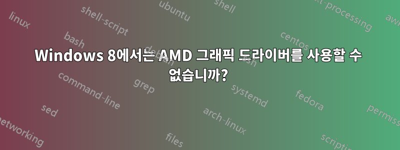 Windows 8에서는 AMD 그래픽 드라이버를 사용할 수 없습니까?