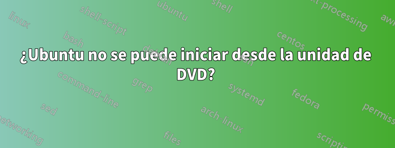 ¿Ubuntu no se puede iniciar desde la unidad de DVD?