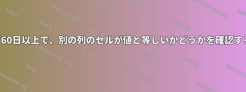 日付が60日以上で、別の列のセルが値と等しいかどうかを確認する数式