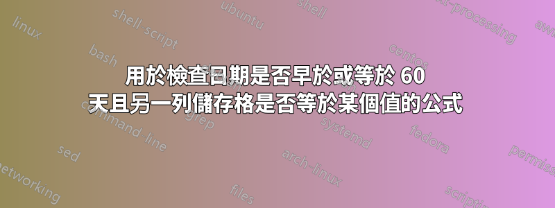 用於檢查日期是否早於或等於 60 天且另一列儲存格是否等於某個值的公式