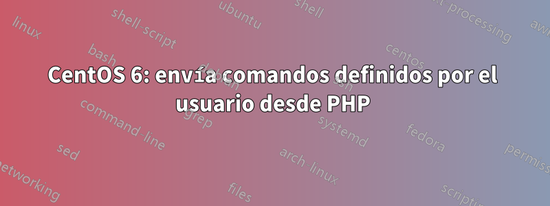 CentOS 6: envía comandos definidos por el usuario desde PHP